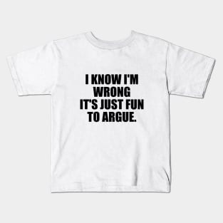 I know I'm wrong it's just fun to argue Kids T-Shirt